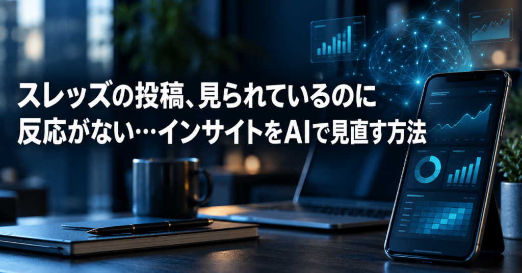 スレッズの投稿、見られているのに反応がない…インサイトをAIで見直す方法
